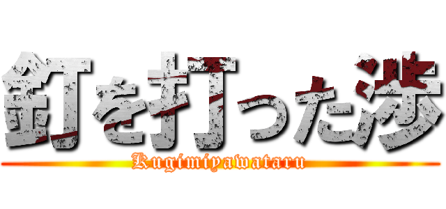 釘を打った渉 (Kugimiyawataru)