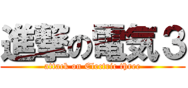 進撃の電気３ (attack on Electric three)
