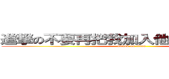 進撃の不要再把我加入他媽的購物社團 (attack on titan)