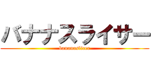 バナナスライサー (bananaslicer)