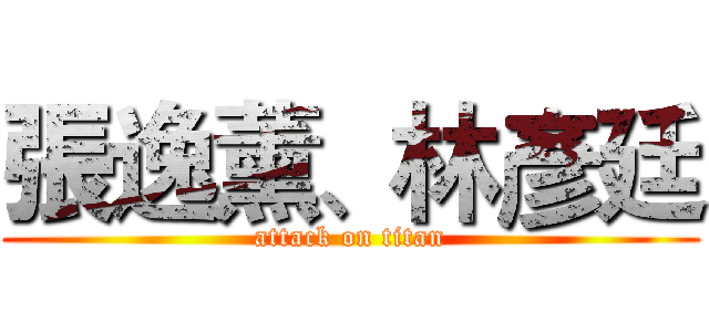 張逸薰、林彥廷 (attack on titan)