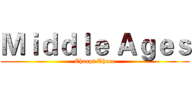 Ｍｉｄｄｌｅ Ａｇｅｓ (Charpt Three)