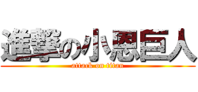 進撃の小恩巨人 (attack on titan)