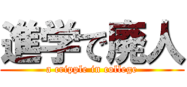 進学で廃人 (a cripple in college)