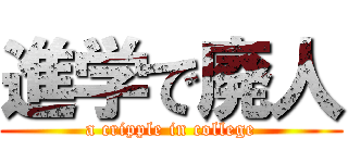 進学で廃人 (a cripple in college)
