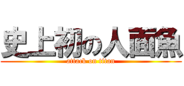 史上初の人面魚 (attack on titan)