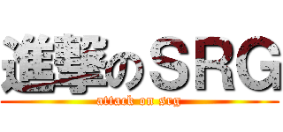 進撃のＳＲＧ (attack on srg)