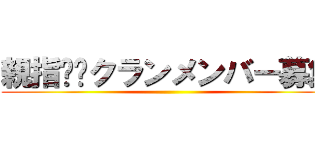 親指✖︎クランメンバー募集 ()