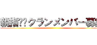 親指✖︎クランメンバー募集 ()
