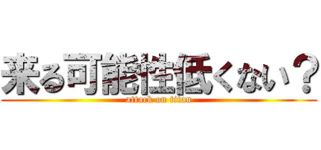 来る可能性低くない？ (attack on titan)