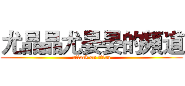 尤晶晶尤晏晏的頻道 (attack on titan)