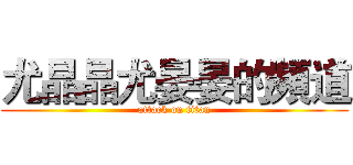 尤晶晶尤晏晏的頻道 (attack on titan)