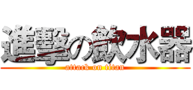 進擊の飲水器 (attack on titan)