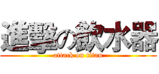 進擊の飲水器 (attack on titan)