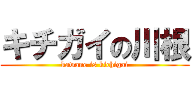 キチガイの川根 (kawane is kichigai)