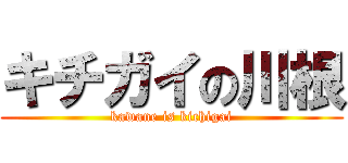 キチガイの川根 (kawane is kichigai)
