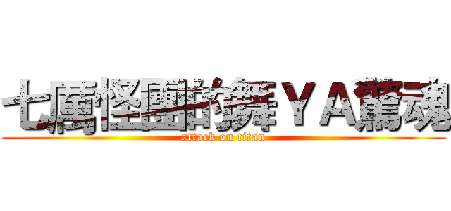 七厲怪團的舞ＹＡ驚魂 (attack on titan)