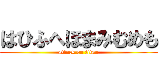 はひふへほまみむめも (attack on titan)