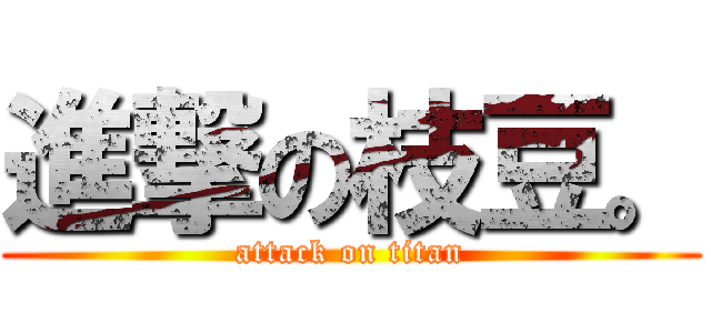 進撃の枝豆。 (attack on titan)