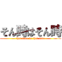 そん時はそん時 (that time is that time)