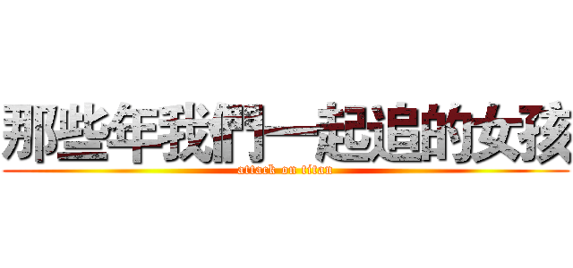 那些年我們一起追的女孩 (attack on titan)