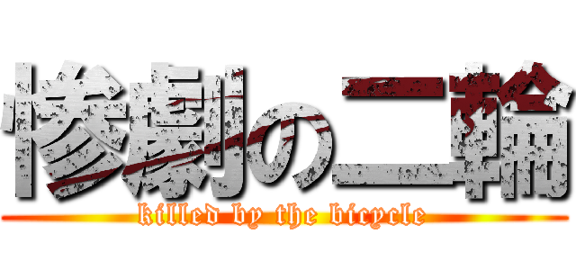 惨劇の二輪 (killed by the bicycle)