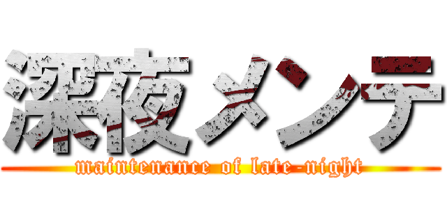 深夜メンテ (maintenance of late-night)