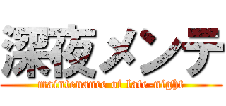 深夜メンテ (maintenance of late-night)
