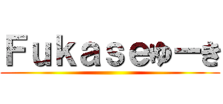 Ｆｕｋａｓｅゆーき ()