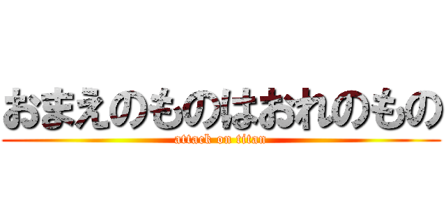 おまえのものはおれのもの (attack on titan)