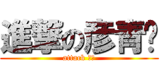 進撃の彦青♥ (attack 九九)