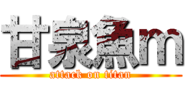 甘泉魚ｍ (attack on titan)