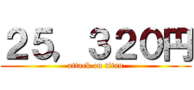 ２５，３２０円 (attack on titan)