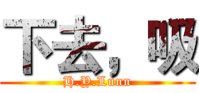 下去，吸 (H.Y.Lunn)