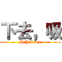 下去，吸 (H.Y.Lunn)