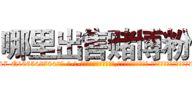 哪里出售赌博粉 (哪里出售赌博粉【电-话151x68344x817-Q1065427042元-吉-药-业】我们做的是长期生意,靠的是老客户长期支持 哪里出售赌博粉在发表了一篇http://sngk.net/lylsip

参考消息网我们做的是长期生意,靠的是老客户长期支持也许我们早该意识到，就连鲍勃·霍斯金斯（金球奖戏剧类电影男主角 
)
