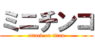 ミニチンコ (attack on titan)