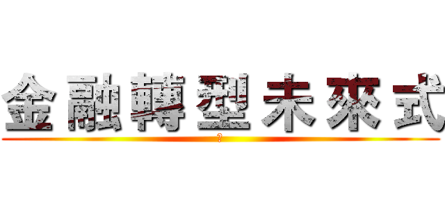 金 融 轉 型 未 來 式 (　)