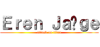 Ｅｒｅｎ Ｊａëｇｅ (attack on titan)