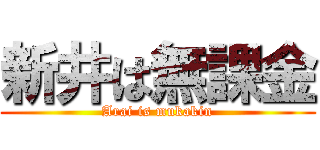 新井は無課金 (Arai is mukakin)