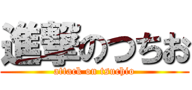 進撃のつちお (attack on tsuchio)