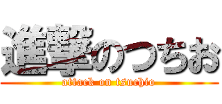 進撃のつちお (attack on tsuchio)