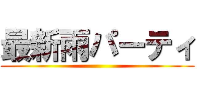 最新雨パーティ ()