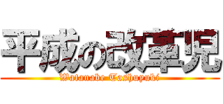 平成の改革児 (Watanabe Tashuyuki)