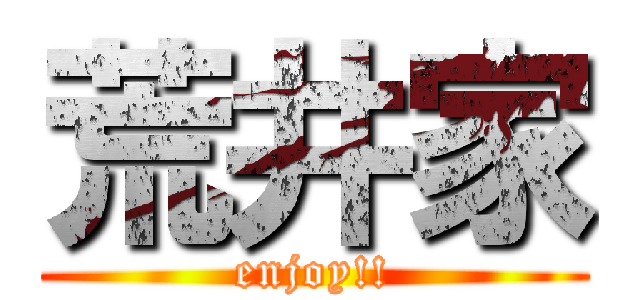 荒井家 (enjoy!!)