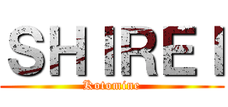 ＳＨＩＲＥＩ (Kotomine)