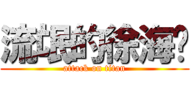 流氓的徐海军 (attack on titan)