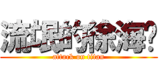 流氓的徐海军 (attack on titan)