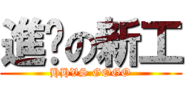 進擊の新工 (HHVS GOGO)