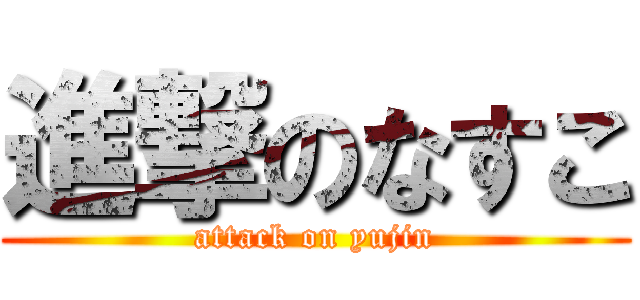 進撃のなすこ (attack on yujin)